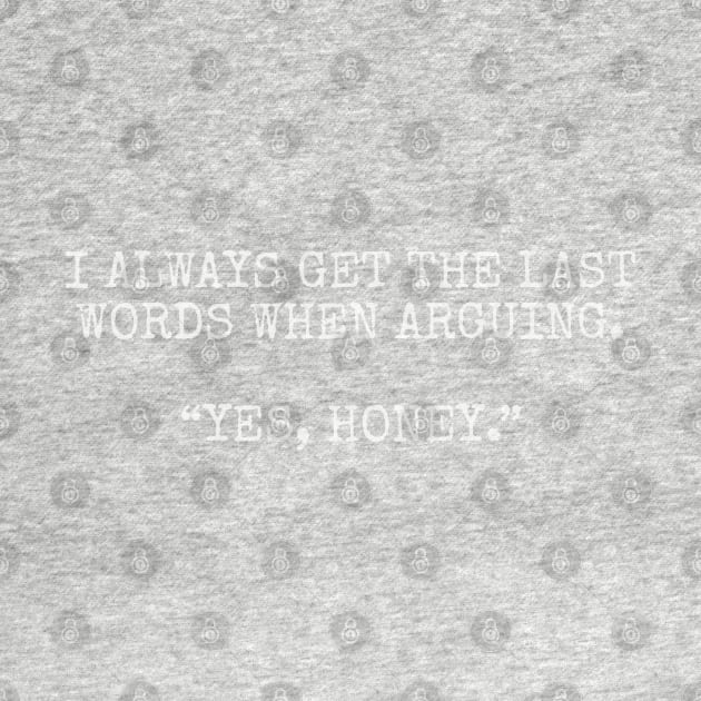 I always get the last words when arguing. “Yes, Honey.” by Among the Leaves Apparel